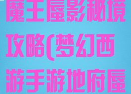 梦幻手游瑶池魔王蜃影秘境攻略(梦幻西游手游地府蜃境攻略)