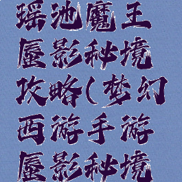 梦幻手游瑶池魔王蜃影秘境攻略(梦幻西游手游蜃影秘境攻略魔王)