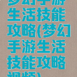 梦幻手游生活技能攻略(梦幻手游生活技能攻略视频)