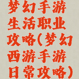 梦幻手游生活职业攻略(梦幻西游手游日常攻略)