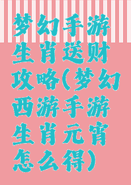 梦幻手游生肖送财攻略(梦幻西游手游生肖元宵怎么得)