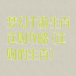 梦幻手游生肖送财攻略(送财的生肖)