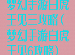 梦幻手游白虎王见三攻略(梦幻手游白虎王见6攻略)