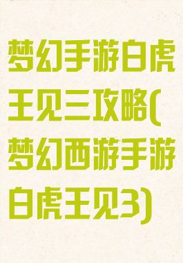 梦幻手游白虎王见三攻略(梦幻西游手游白虎王见3)