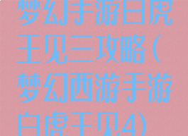 梦幻手游白虎王见三攻略(梦幻西游手游白虎王见4)