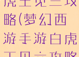 梦幻手游白虎王见三攻略(梦幻西游手游白虎王见六攻略)