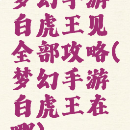 梦幻手游白虎王见全部攻略(梦幻手游白虎王在哪)
