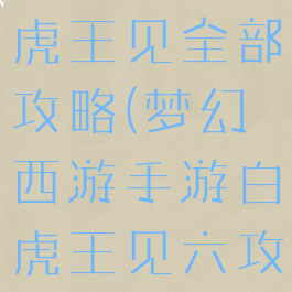 梦幻手游白虎王见全部攻略(梦幻西游手游白虎王见六攻略)