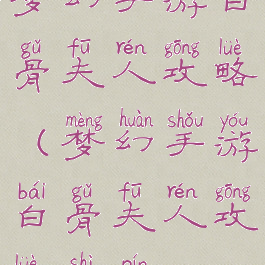 梦幻手游白骨夫人攻略(梦幻手游白骨夫人攻略视频)