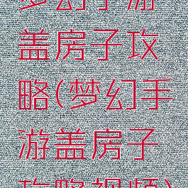 梦幻手游盖房子攻略(梦幻手游盖房子攻略视频)