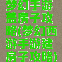 梦幻手游盖房子攻略(梦幻西游手游建房子攻略)