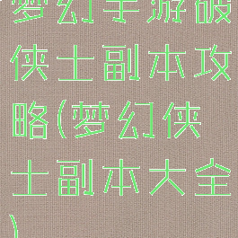 梦幻手游破侠士副本攻略(梦幻侠士副本大全)