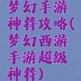 梦幻手游神符攻略(梦幻西游手游超级神符)