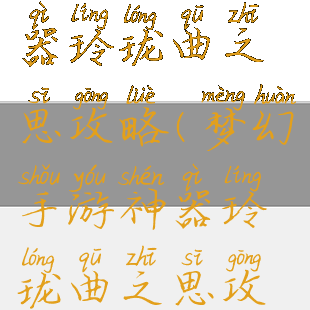 梦幻手游神器玲珑曲之思攻略(梦幻手游神器玲珑曲之思攻略大全)