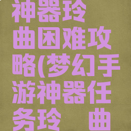 梦幻手游神器玲珑曲困难攻略(梦幻手游神器任务玲珑曲之思)