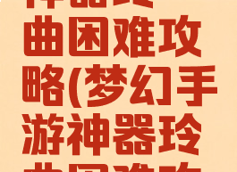 梦幻手游神器玲珑曲困难攻略(梦幻手游神器玲珑曲困难攻略图)