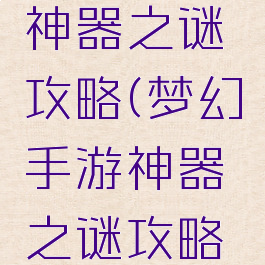 梦幻手游神器之谜攻略(梦幻手游神器之谜攻略大全)