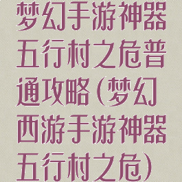 梦幻手游神器五行村之危普通攻略(梦幻西游手游神器五行村之危)