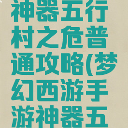 梦幻手游神器五行村之危普通攻略(梦幻西游手游神器五行村攻略)