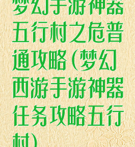 梦幻手游神器五行村之危普通攻略(梦幻西游手游神器任务攻略五行村)