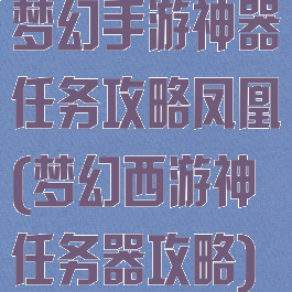 梦幻手游神器任务攻略凤凰(梦幻西游神任务器攻略)