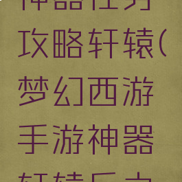梦幻手游神器任务攻略轩辕(梦幻西游手游神器轩辕丘之祸)