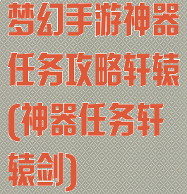 梦幻手游神器任务攻略轩辕(神器任务轩辕剑)