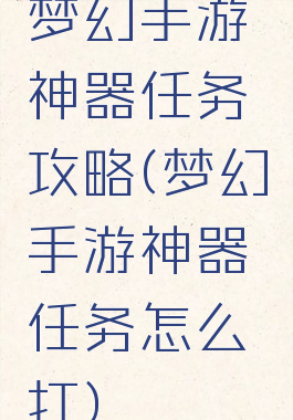 梦幻手游神器任务攻略(梦幻手游神器任务怎么打)