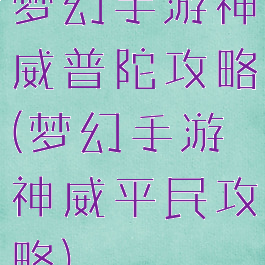 梦幻手游神威普陀攻略(梦幻手游神威平民攻略)