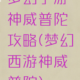 梦幻手游神威普陀攻略(梦幻西游神威普陀)