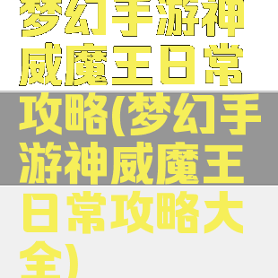 梦幻手游神威魔王日常攻略(梦幻手游神威魔王日常攻略大全)