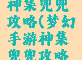 梦幻手游神集兜兜攻略(梦幻手游神集兜兜攻略图)
