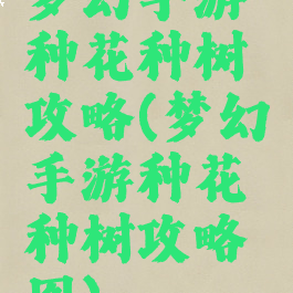梦幻手游种花种树攻略(梦幻手游种花种树攻略图)