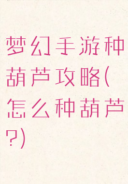 梦幻手游种葫芦攻略(怎么种葫芦?)