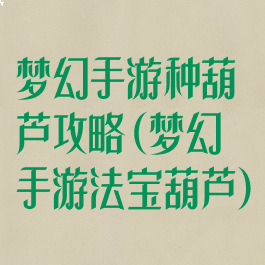 梦幻手游种葫芦攻略(梦幻手游法宝葫芦)