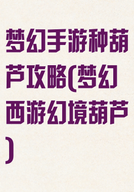 梦幻手游种葫芦攻略(梦幻西游幻境葫芦)