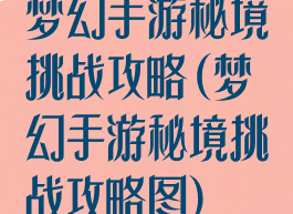 梦幻手游秘境挑战攻略(梦幻手游秘境挑战攻略图)