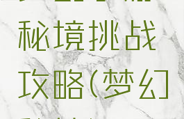 梦幻手游秘境挑战攻略(梦幻秘境)