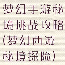 梦幻手游秘境挑战攻略(梦幻西游秘境探险)