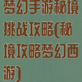 梦幻手游秘境挑战攻略(秘境攻略梦幻西游)