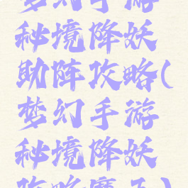 梦幻手游秘境降妖助阵攻略(梦幻手游秘境降妖攻略魔王)