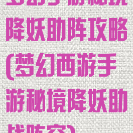 梦幻手游秘境降妖助阵攻略(梦幻西游手游秘境降妖助战阵容)