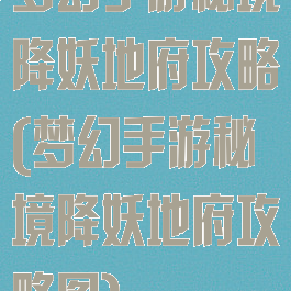 梦幻手游秘境降妖地府攻略(梦幻手游秘境降妖地府攻略图)