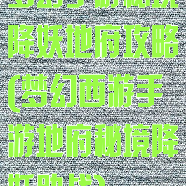 梦幻手游秘境降妖地府攻略(梦幻西游手游地府秘境降妖助战)