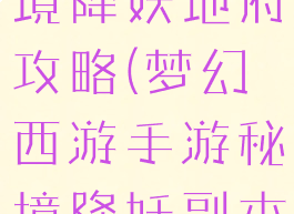 梦幻手游秘境降妖地府攻略(梦幻西游手游秘境降妖副本完整攻略)