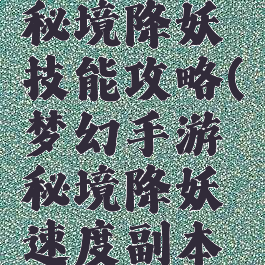 梦幻手游秘境降妖技能攻略(梦幻手游秘境降妖速度副本攻略)