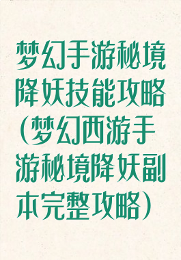 梦幻手游秘境降妖技能攻略(梦幻西游手游秘境降妖副本完整攻略)