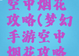 梦幻手游空中烟花攻略(梦幻手游空中烟花攻略图)