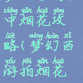 梦幻手游空中烟花攻略(梦幻西游拍烟花攻略)