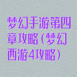 梦幻手游第四章攻略(梦幻西游4攻略)